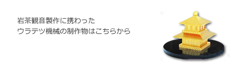 岩茶観音製作に携わったウラテツ機械の製作物はこちらから
